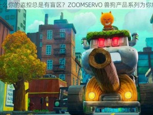 为什么你的监控总是有盲区？ZOOMSERVO 兽狗产品系列为你解决