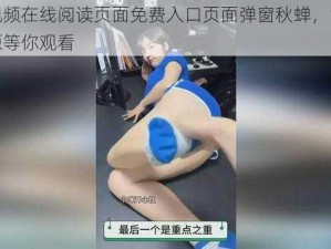 羞羞视频在线阅读页面免费入口页面弹窗秋蝉，海量视频资源等你观看