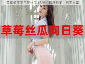 草莓榴莲向日葵丝瓜 18 岁：口感鲜美，营养丰富