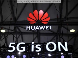 5g探花5g天线—5g 探花 5g 天线在 5G 通信领域有着怎样的重要地位和作用？