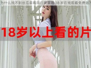 为什么找不到丝瓜草莓向日葵草莓 18 岁在线观看免费版？