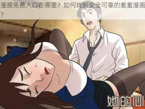 羞羞漫画免费入口在哪里？如何找到安全可靠的羞羞漫画免费入口？