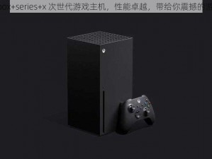 欧版 xbox+series+x 次世代游戏主机，性能卓越，带给你震撼的游戏体验