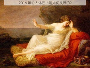 2016 年的人体艺术是如何发展的？