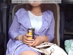 为什么会有 yy 女主播不雅视频流出？我们应该怎样保护自己免受此类视频的侵害？