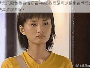 青苹果乐园免费高清观看-有哪些网站可以提供青苹果乐园免费高清观看呢？