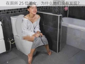 在厕所 25 位美女，为什么她们没有发现？