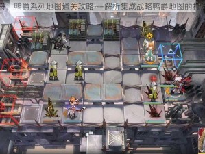 明日方舟：鸭爵系列地图通关攻略——解析集成战略鸭爵地图的打法与策略