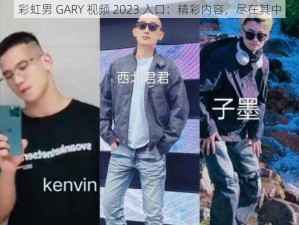 彩虹男 GARY 视频 2023 入口：精彩内容，尽在其中