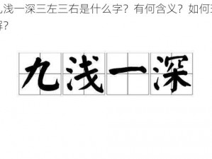 九浅一深三左三右是什么字？有何含义？如何理解？