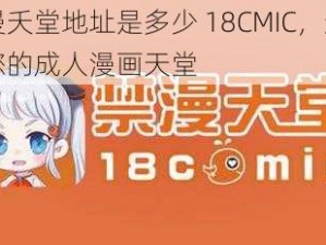 禁漫夭堂地址是多少 18CMIC，这里是您的成人漫画天堂