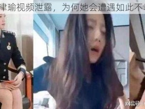 张津瑜视频泄露，为何她会遭遇如此不幸？