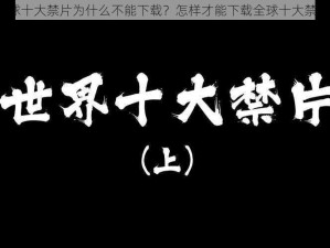 全球十大禁片为什么不能下载？怎样才能下载全球十大禁片？