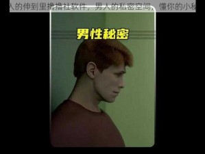 男人的伸到里擼擼社软件，男人的私密空间，懂你的小秘密