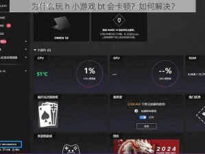 为什么玩 h 小游戏 bt 会卡顿？如何解决？