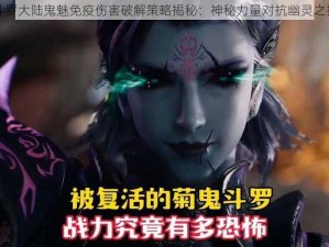 斗罗大陆鬼魅免疫伤害破解策略揭秘：神秘力量对抗幽灵之护