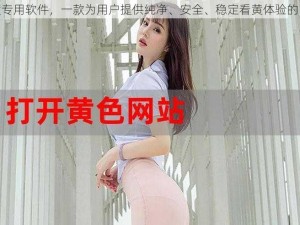 看黄专用软件，一款为用户提供纯净、安全、稳定看黄体验的 APP