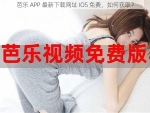 芭乐 APP 最新下载网址 IOS 免费，如何获取？