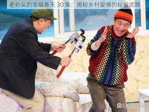 老孙头的幸福春天 30 集：揭秘乡村爱情的秘密武器