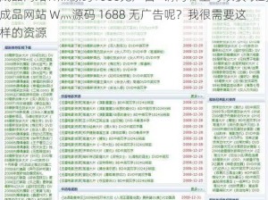 成品网站W灬源码1688无广告—请问哪里可以获取到成品网站 W灬源码 1688 无广告呢？我很需要这样的资源