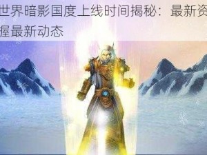 魔兽世界暗影国度上线时间揭秘：最新资讯带你掌握最新动态