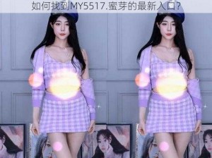 如何找到MY5517.蜜芽的最新入口？