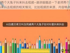 老师两个大兔子抖来抖去视频—请详细描述一下老师两个大兔子抖来抖去视频的相关情况，比如视频的来源、内容特点等