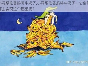 小洞想吃香肠喝牛奶了,小洞想吃香肠喝牛奶了，它会如何去实现这个愿望呢？