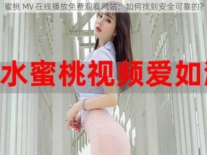 蜜桃 MV 在线播放免费观看网站：如何找到安全可靠的？