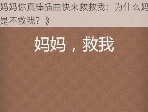 《妈妈你真棒插曲快来救救我：为什么妈妈总是不救我？》