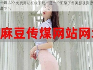 麻豆传煤 APP 免费网站在线下载，是一个汇聚了各类影视资源的在线视频平台