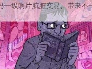 中文字幕无码一级啊片肮脏交易，带来不一样的视觉体验