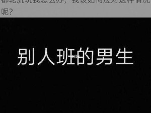 班里的男生都轮流玩我怎么办—班里的男生都轮流玩我怎么办，我该如何应对这种情况呢？