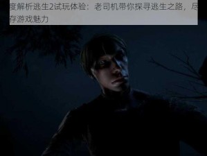 深度解析逃生2试玩体验：老司机带你探寻逃生之路，尽享生存游戏魅力