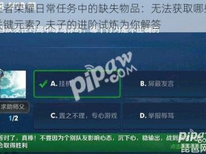 王者荣耀日常任务中的缺失物品：无法获取哪些关键元素？夫子的进阶试炼为你解答