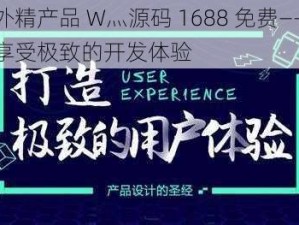 国外精产品 W灬源码 1688 免费——让你享受极致的开发体验