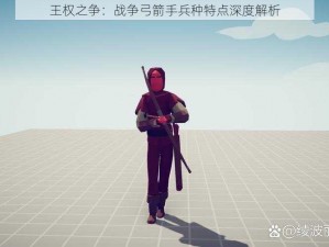 王权之争：战争弓箭手兵种特点深度解析