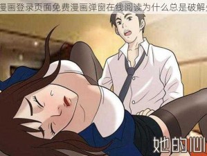 羞羞漫画登录页面免费漫画弹窗在线阅读为什么总是破解失败？