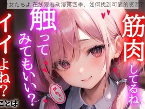 少女たちよ 在线观看动漫第四季，如何找到可靠的资源？