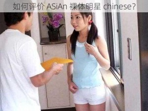 如何评价 ASiAn 裸体明星 chinese？