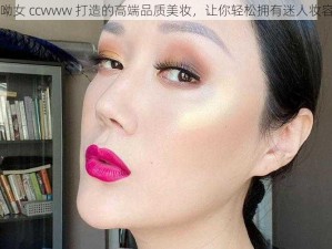 呦女 ccwww 打造的高端品质美妆，让你轻松拥有迷人妆容