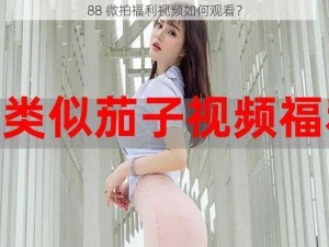 88 微拍福利视频如何观看？