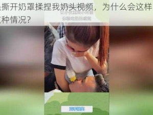 男人强撕开奶罩揉捏我奶头视频，为什么会这样？如何避免这种情况？