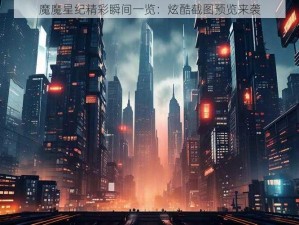 魔魔星纪精彩瞬间一览：炫酷截图预览来袭