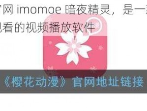 樱花动漫官网 imomoe 暗夜精灵，是一款提供高清流畅在线观看的视频播放软件