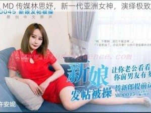 麻豆 MD 传媒林思妤，新一代亚洲女神，演绎极致诱惑