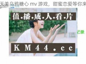 天美乌鸦糖心 mv 游戏，甜蜜恋爱等你来