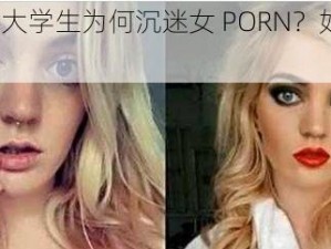 18 岁女大学生为何沉迷女 PORN？如何正确引导？