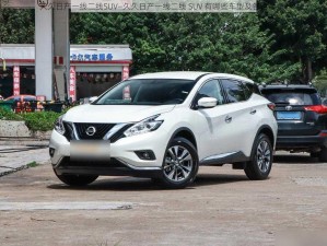 久久日产一线二线SUV—久久日产一线二线 SUV 有哪些车型及各自特点？