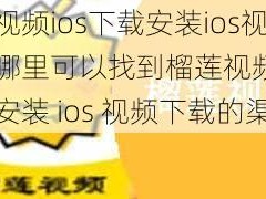 榴莲视频ios下载安装ios视频下载、哪里可以找到榴莲视频 ios 下载安装 ios 视频下载的渠道？